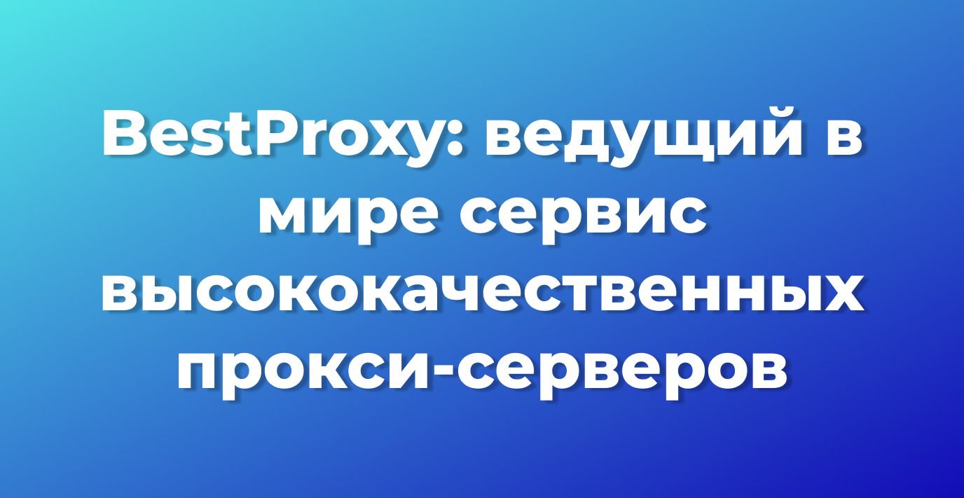 BestProxy: ведущий в мире сервис высококачественных прокси-серверов, позволяющий преодолеть ограничения скорости сбора данных по всему миру